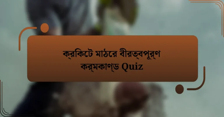 ক্রিকেট মাঠের বীরত্বপূর্ণ কর্মকাণ্ড Quiz