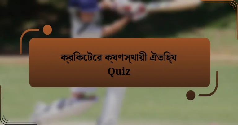 ক্রিকেটের ক্ষণস্থায়ী ঐতিহ্য Quiz