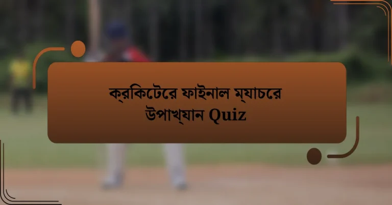 ক্রিকেটের ফাইনাল ম্যাচের উপাখ্যান Quiz