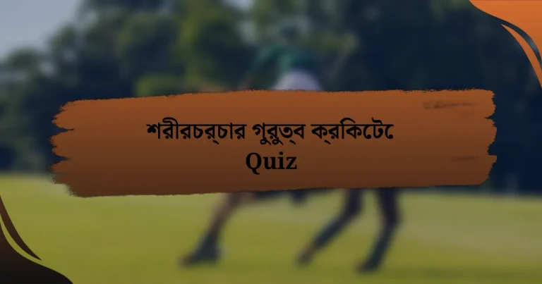 শরীরচর্চার গুরুত্ব ক্রিকেটে Quiz